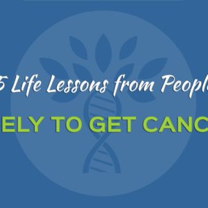 5 Life Lessons from People Likely to Get Cancer